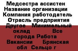 Медсестра-ассистен › Название организации ­ Компания-работодатель › Отрасль предприятия ­ Другое › Минимальный оклад ­ 8 000 - Все города Работа » Вакансии   . Брянская обл.,Сельцо г.